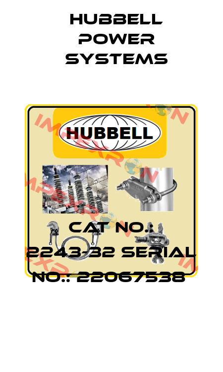 CAT NO.: 2243-32 SERIAL NO.: 22067538  Hubbell Power Systems