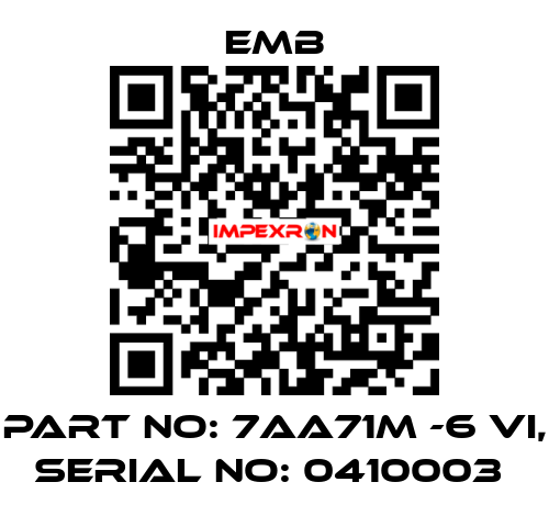 PART NO: 7AA71M -6 VI, SERIAL NO: 0410003  Emb